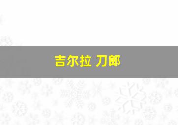 吉尔拉 刀郎